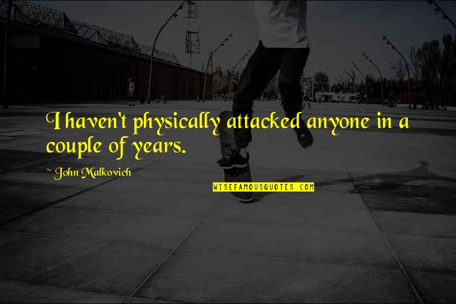 Pushing Me Away Quotes By John Malkovich: I haven't physically attacked anyone in a couple