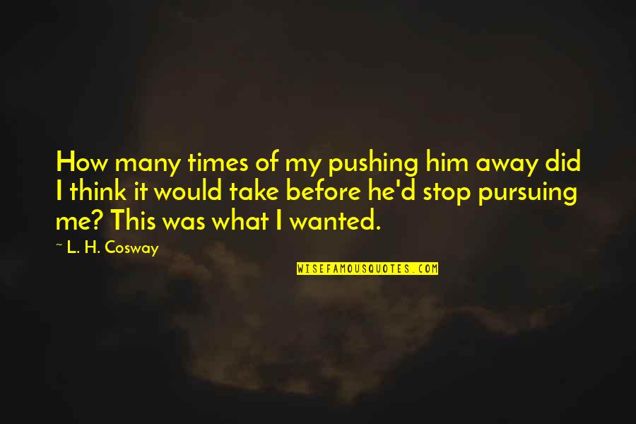 Pushing Me Away Quotes By L. H. Cosway: How many times of my pushing him away Pushing Me Away Quotes By L. H. Cosway: How many times of my pushing him away
