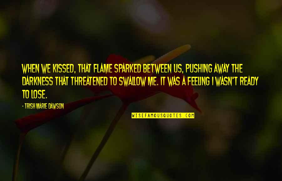 Pushing Me Away Quotes By Trish Marie Dawson: When we kissed, that flame sparked between us, Pushing Me Away Quotes By Trish Marie Dawson: When we kissed, that flame sparked between us,