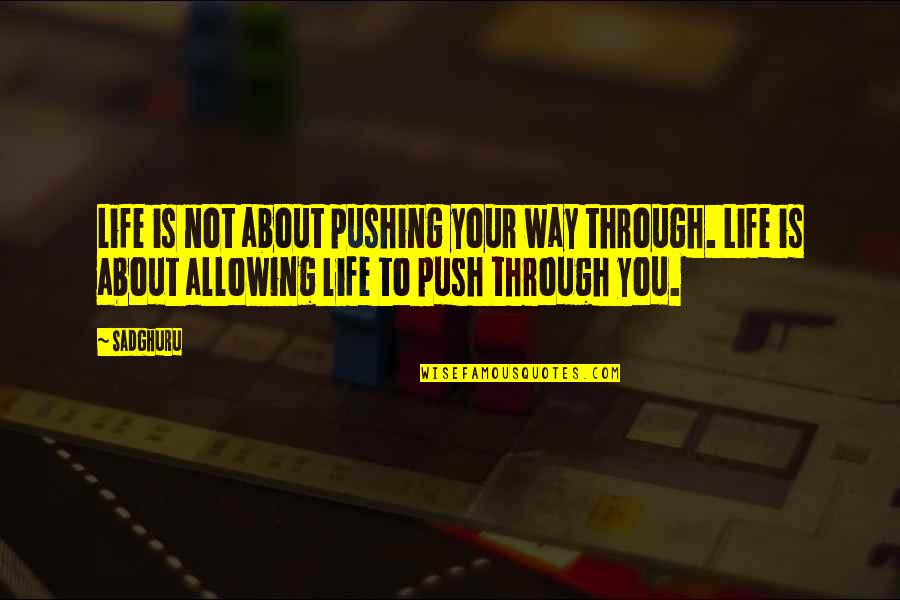Pushing On In Life Quotes By Sadghuru: Life is not about pushing your way through.