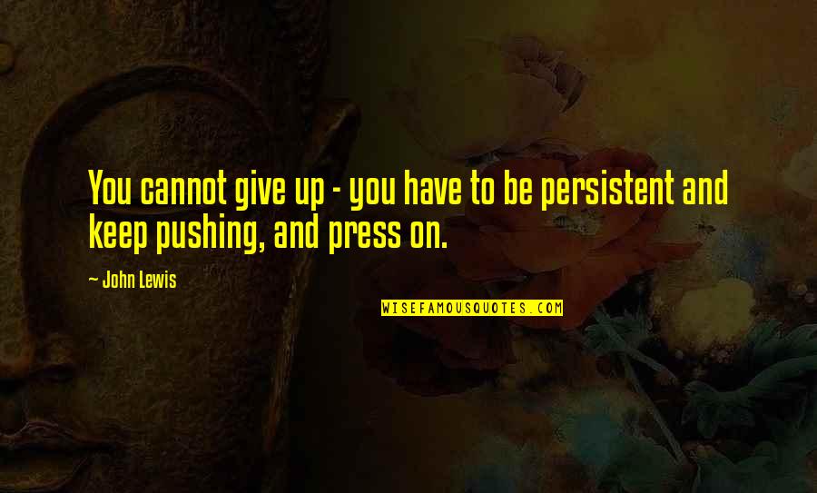 Pushing On Quotes By John Lewis: You cannot give up - you have to