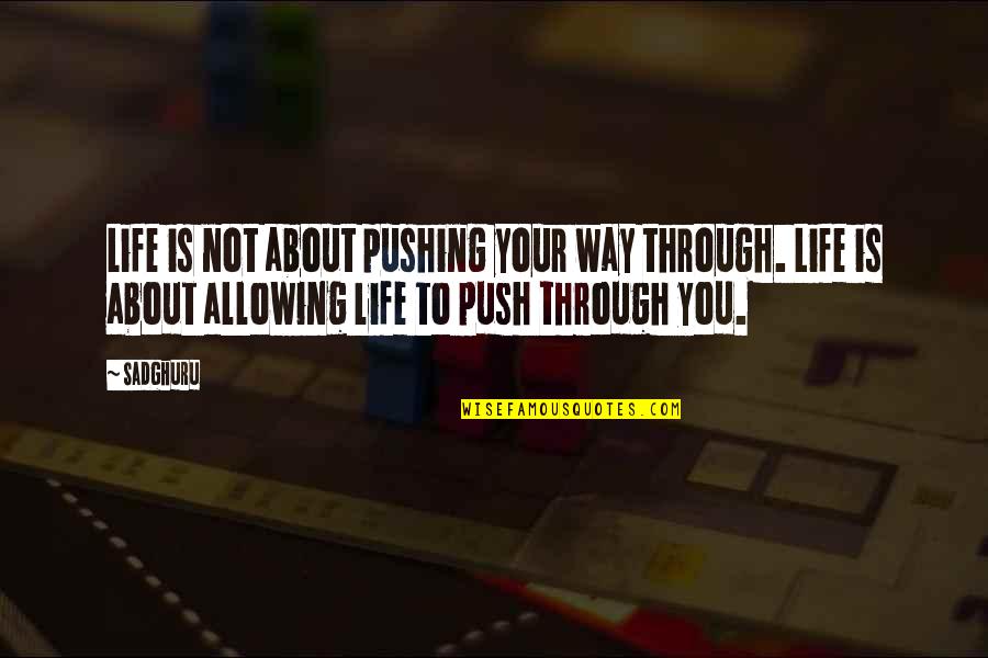 Pushing Quotes By Sadghuru: Life is not about pushing your way through.