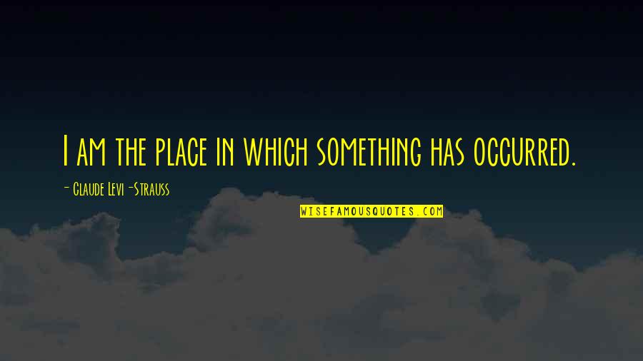 Pushing Someone Away From You Quotes By Claude Levi-Strauss: I am the place in which something has Pushing Someone Away From You Quotes By Claude Levi-Strauss: I am the place in which something has