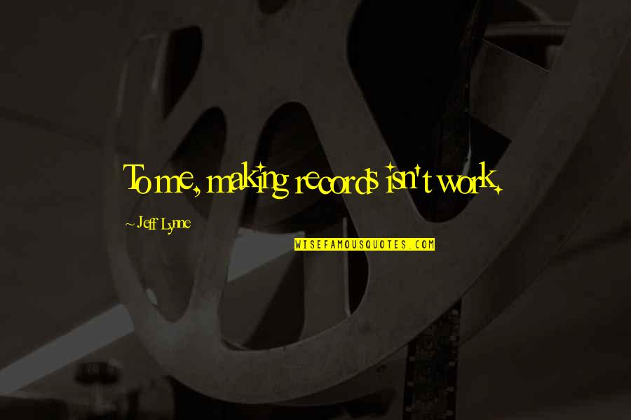 Pushing Someone Away Quotes By Jeff Lynne: To me, making records isn't work. Pushing Someone Away Quotes By Jeff Lynne: To me, making records isn't work.