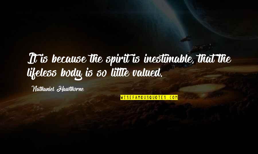 Pushing Through Fatigue Quotes By Nathaniel Hawthorne: It is because the spirit is inestimable, that