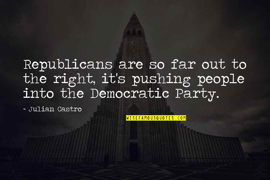 Pushing Too Far Quotes By Julian Castro: Republicans are so far out to the right,