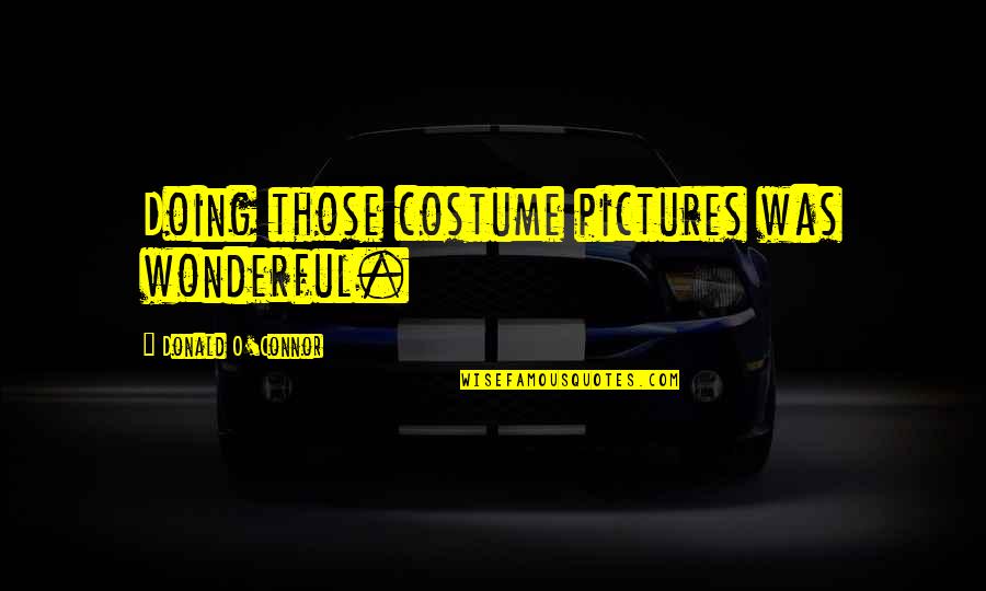 Pushing Up Daisies Movie Quotes By Donald O'Connor: Doing those costume pictures was wonderful. Pushing Up Daisies Movie Quotes By Donald O'Connor: Doing those costume pictures was wonderful.