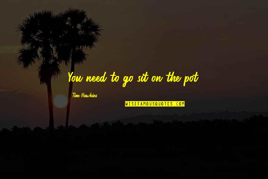 Pushing Up Daisies Movie Quotes By Tim Hawkins: You need to go sit on the pot. Pushing Up Daisies Movie Quotes By Tim Hawkins: You need to go sit on the pot.
