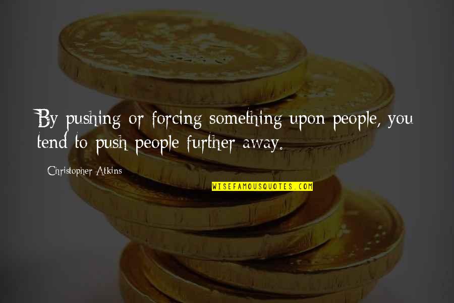 Pushing You Away Quotes By Christopher Atkins: By pushing or forcing something upon people, you