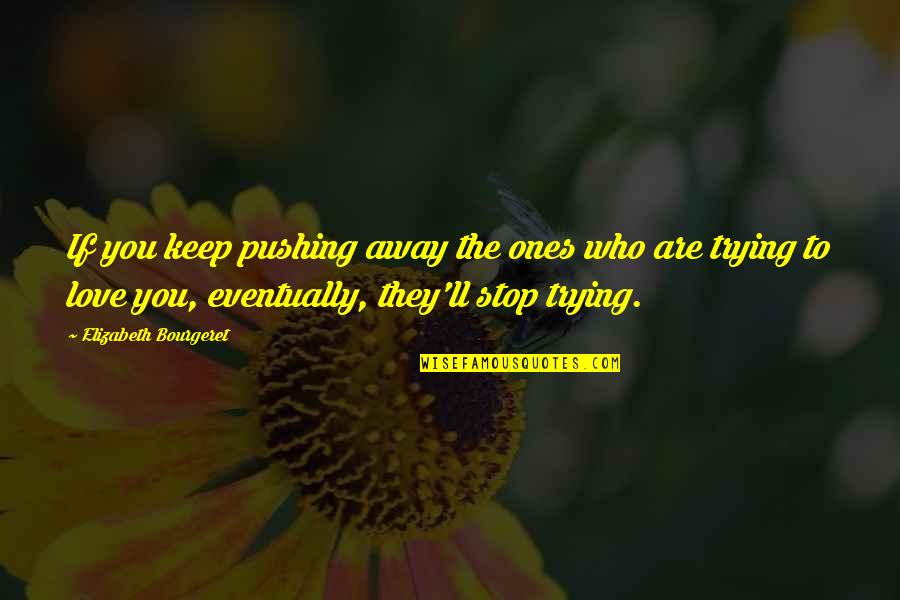 Pushing You Away Quotes By Elizabeth Bourgeret: If you keep pushing away the ones who