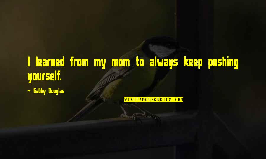 Pushing Yourself Quotes By Gabby Douglas: I learned from my mom to always keep