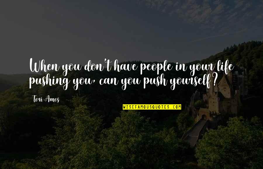 Pushing Yourself Quotes By Tori Amos: When you don't have people in your life