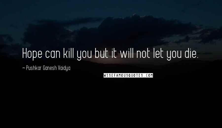 Pushkar Ganesh Vaidya quotes: Hope can kill you but it will not let you die.