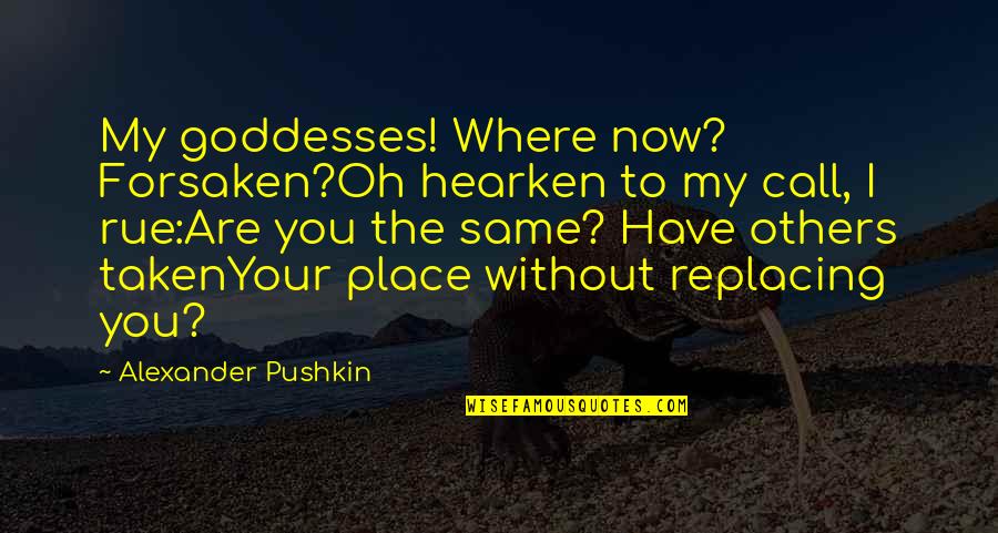 Pushkin Quotes By Alexander Pushkin: My goddesses! Where now? Forsaken?Oh hearken to my