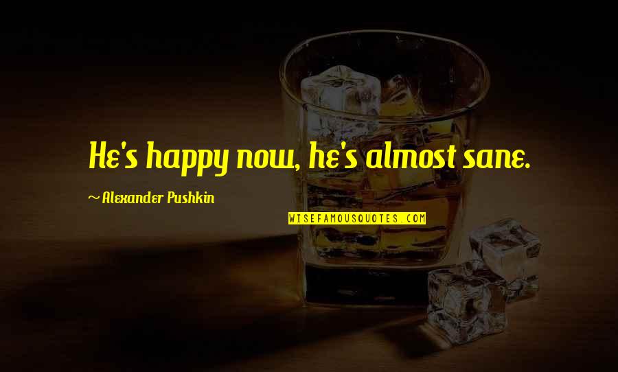 Pushkin Quotes By Alexander Pushkin: He's happy now, he's almost sane.