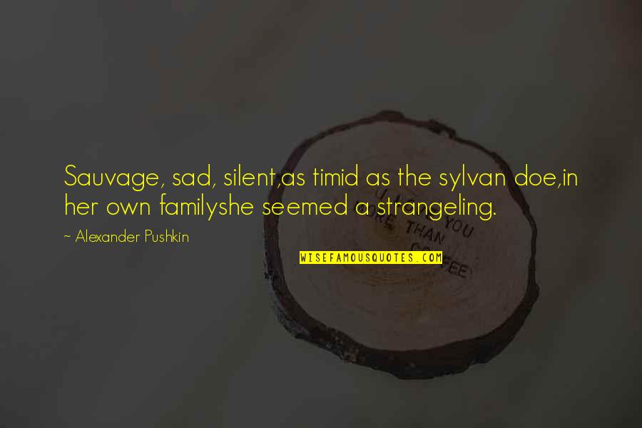 Pushkin Quotes By Alexander Pushkin: Sauvage, sad, silent,as timid as the sylvan doe,in