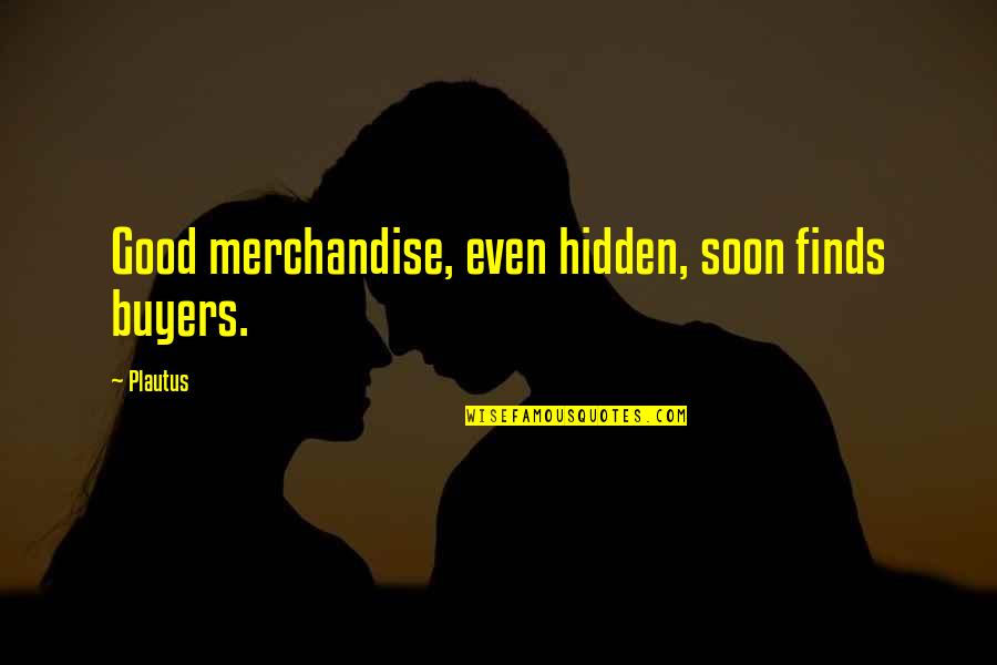 Pushman Still Life Quotes By Plautus: Good merchandise, even hidden, soon finds buyers.