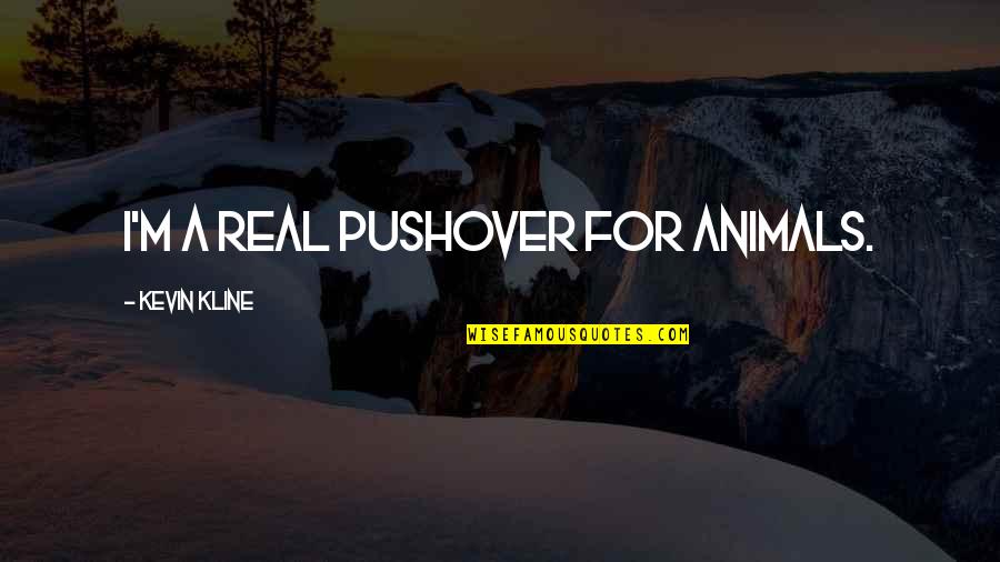 Pushover Quotes By Kevin Kline: I'm a real pushover for animals.