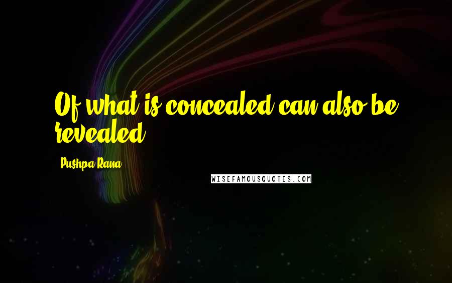 Pushpa Rana quotes: Of what is concealed can also be revealed.