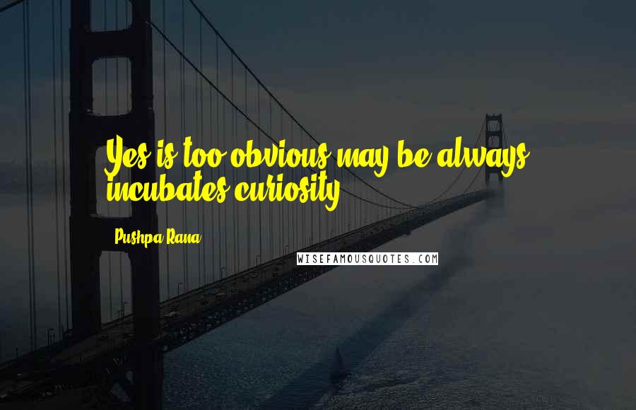 Pushpa Rana quotes: Yes is too obvious,may be always incubates curiosity