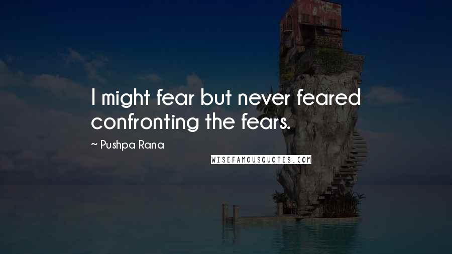 Pushpa Rana quotes: I might fear but never feared confronting the fears.
