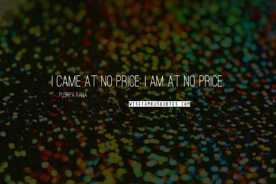 Pushpa Rana quotes: I came at no price; I am at no price.