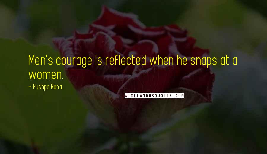 Pushpa Rana quotes: Men's courage is reflected when he snaps at a women.