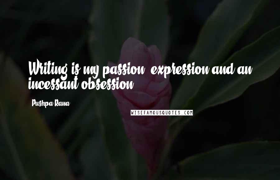 Pushpa Rana quotes: Writing is my passion, expression and an incessant obsession.