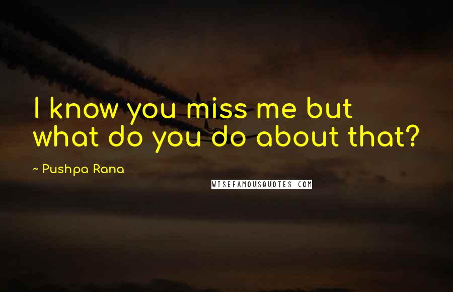 Pushpa Rana quotes: I know you miss me but what do you do about that?