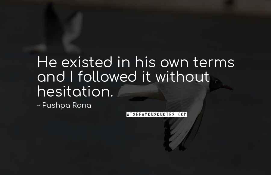 Pushpa Rana quotes: He existed in his own terms and I followed it without hesitation.