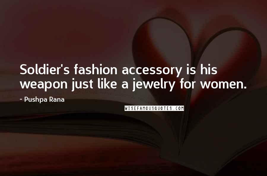 Pushpa Rana quotes: Soldier's fashion accessory is his weapon just like a jewelry for women.