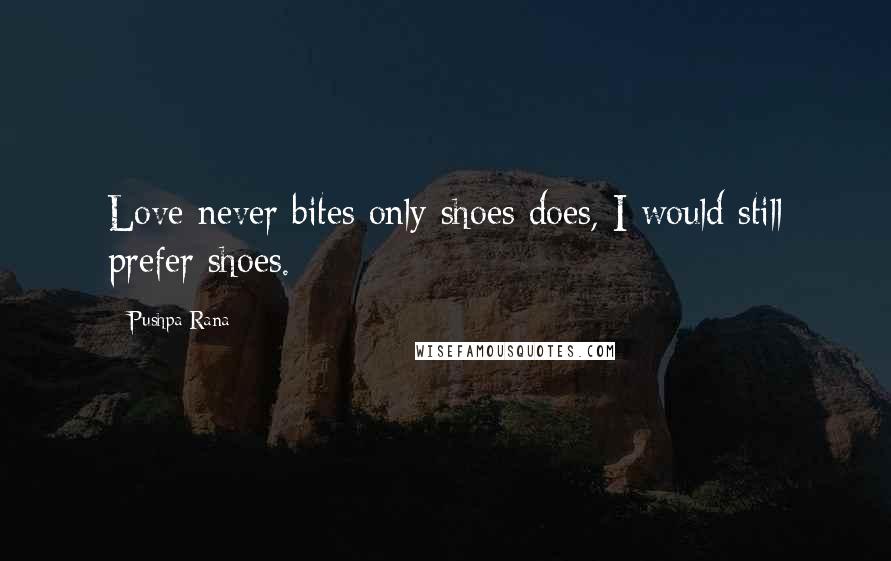 Pushpa Rana quotes: Love never bites only shoes does, I would still prefer shoes.