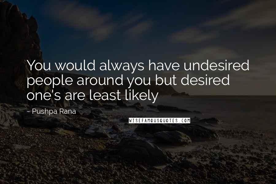 Pushpa Rana quotes: You would always have undesired people around you but desired one's are least likely
