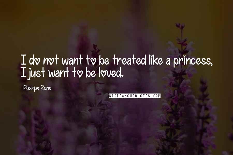 Pushpa Rana quotes: I do not want to be treated like a princess, I just want to be loved.