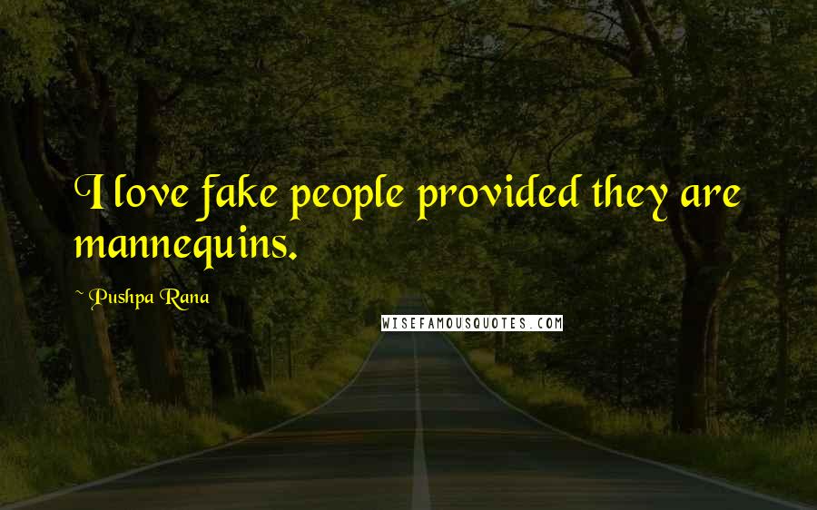 Pushpa Rana quotes: I love fake people provided they are mannequins.