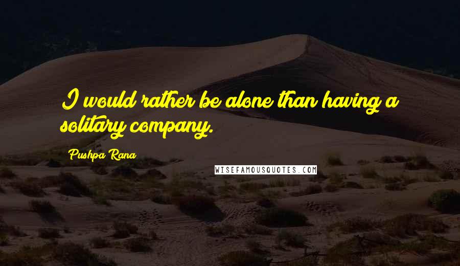 Pushpa Rana quotes: I would rather be alone than having a solitary company.