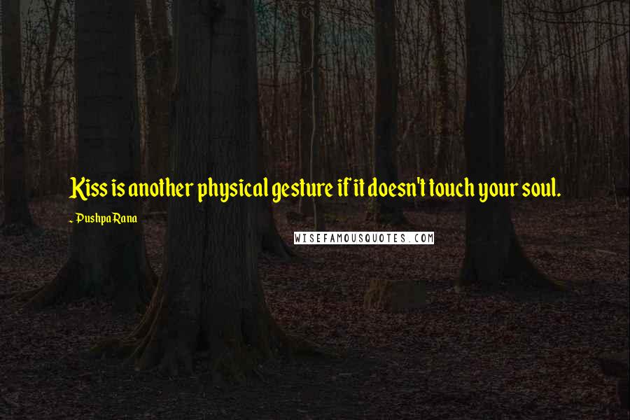 Pushpa Rana quotes: Kiss is another physical gesture if it doesn't touch your soul.