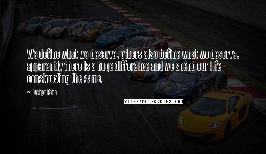 Pushpa Rana quotes: We define what we deserve, others also define what we deserve, apparently there is a huge difference and we spend our life constructing the same.