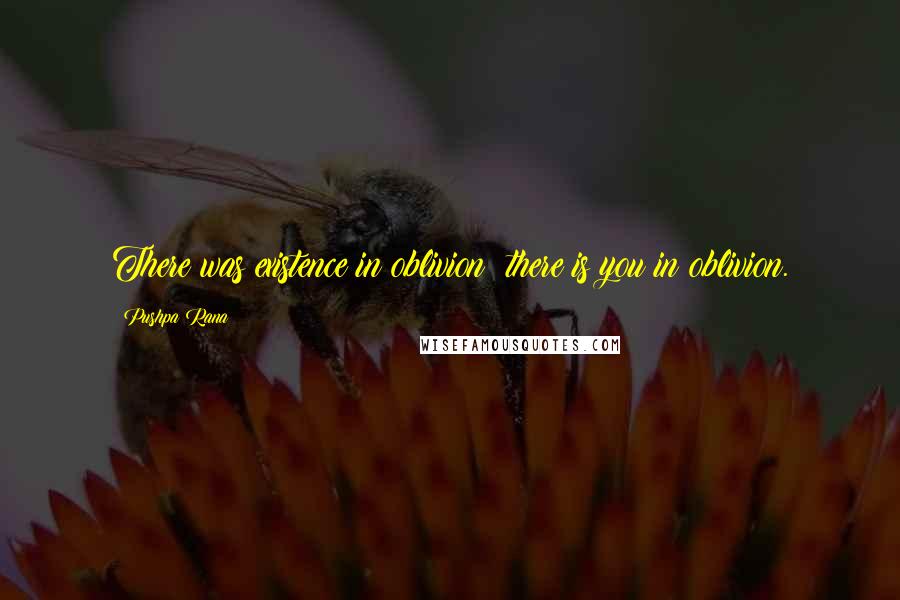 Pushpa Rana quotes: There was existence in oblivion; there is you in oblivion.