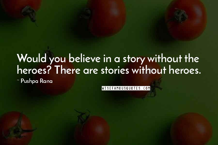 Pushpa Rana quotes: Would you believe in a story without the heroes? There are stories without heroes.