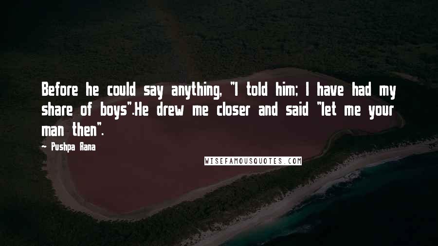 Pushpa Rana quotes: Before he could say anything, "I told him; I have had my share of boys".He drew me closer and said "let me your man then".