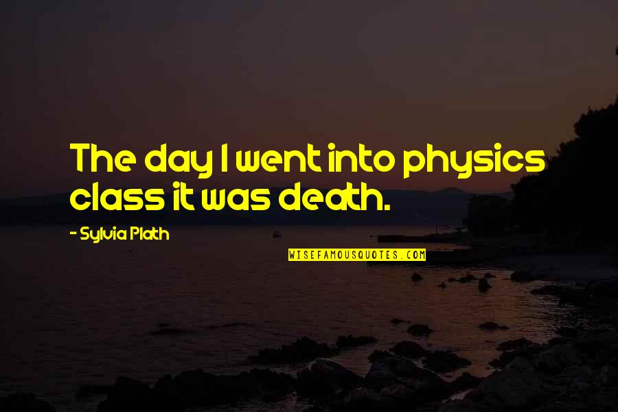 Pushparaj Purus Quotes By Sylvia Plath: The day I went into physics class it Pushparaj Purus Quotes By Sylvia Plath: The day I went into physics class it