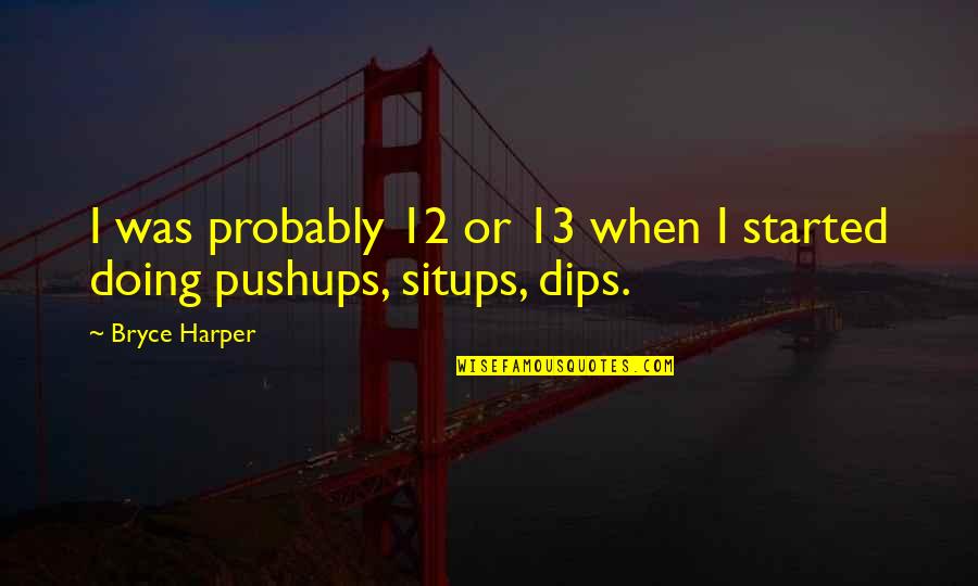 Pushups Quotes By Bryce Harper: I was probably 12 or 13 when I