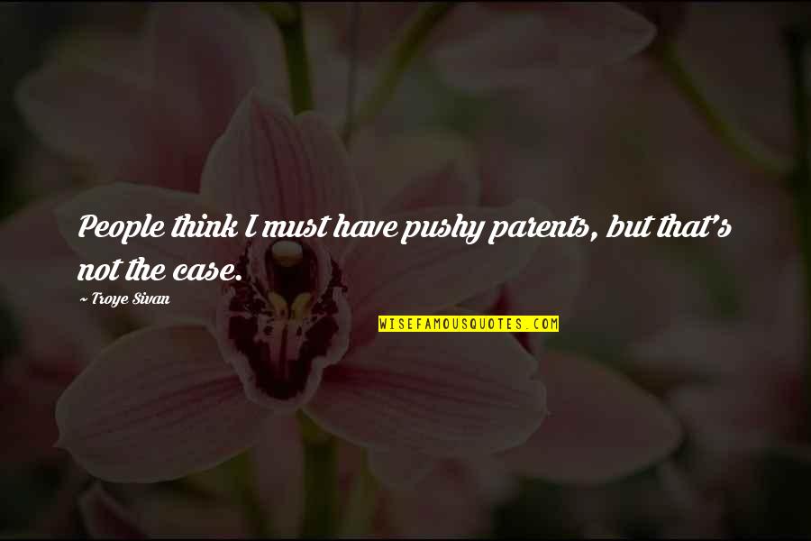 Pushy Parents Quotes By Troye Sivan: People think I must have pushy parents, but