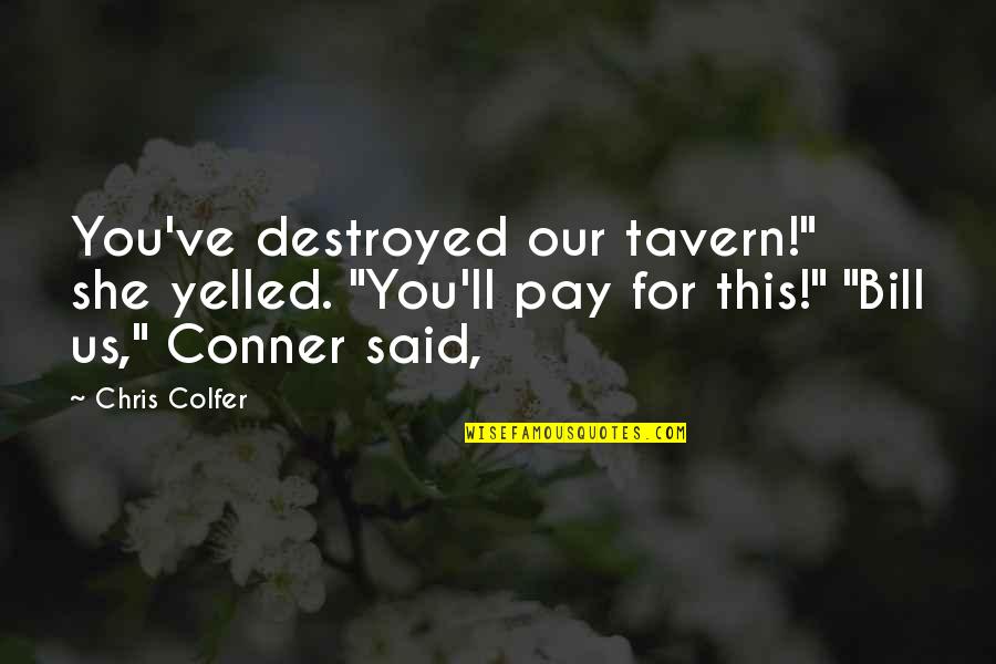 Pushy People Quotes By Chris Colfer: You've destroyed our tavern!" she yelled. "You'll pay