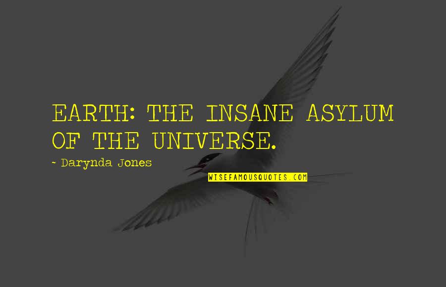 Pushy People Quotes By Darynda Jones: EARTH: THE INSANE ASYLUM OF THE UNIVERSE.