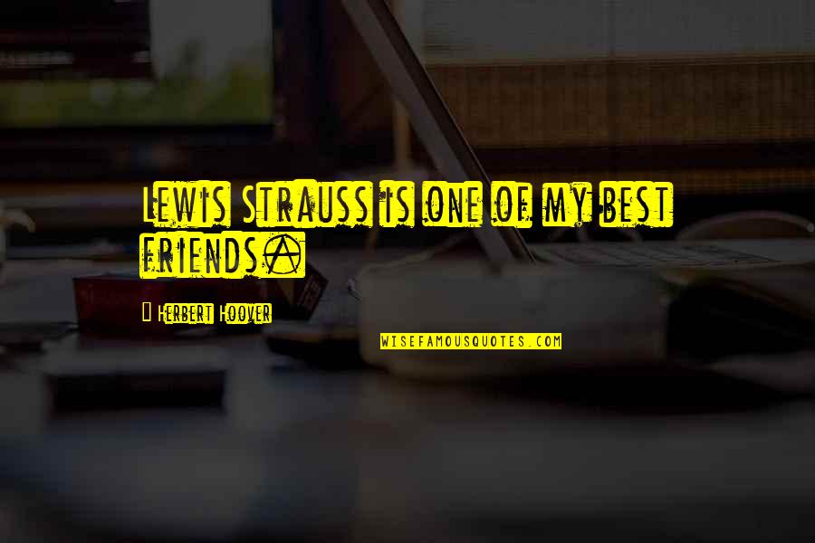 Pushy People Quotes By Herbert Hoover: Lewis Strauss is one of my best friends.