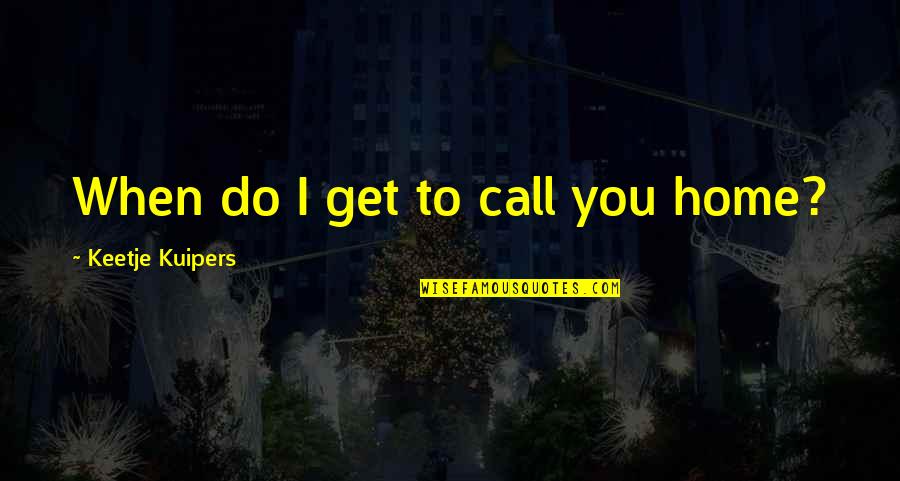 Pusiausvyra Quotes By Keetje Kuipers: When do I get to call you home? Pusiausvyra Quotes By Keetje Kuipers: When do I get to call you home?
