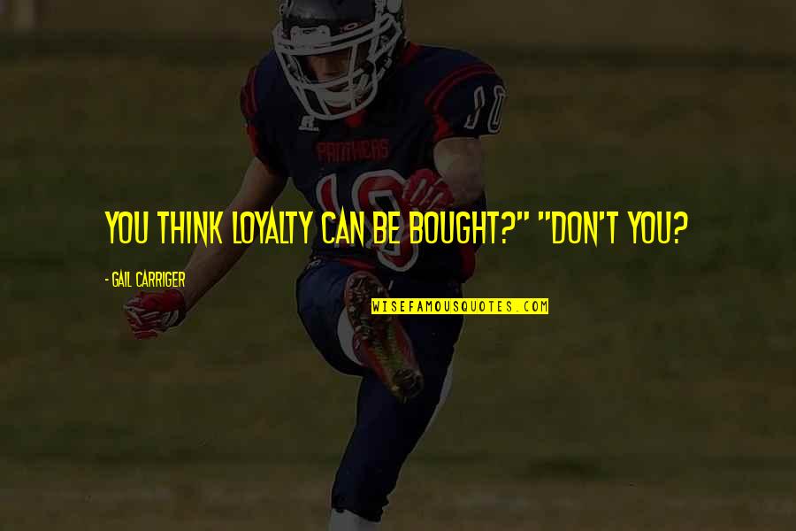 Pusieran Quotes By Gail Carriger: You think loyalty can be bought?" "Don't you? Pusieran Quotes By Gail Carriger: You think loyalty can be bought?" "Don't you?
