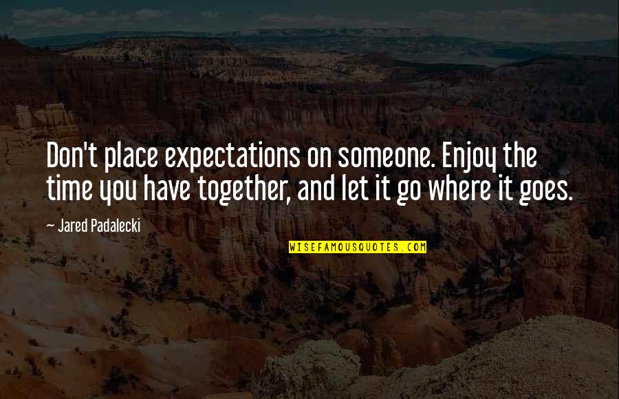 Pusieron Quotes By Jared Padalecki: Don't place expectations on someone. Enjoy the time Pusieron Quotes By Jared Padalecki: Don't place expectations on someone. Enjoy the time